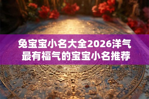 兔宝宝小名大全2026洋气 最有福气的宝宝小名推荐