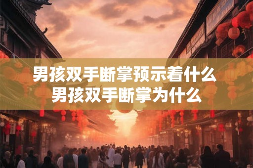 男孩双手断掌预示着什么 男孩双手断掌为什么