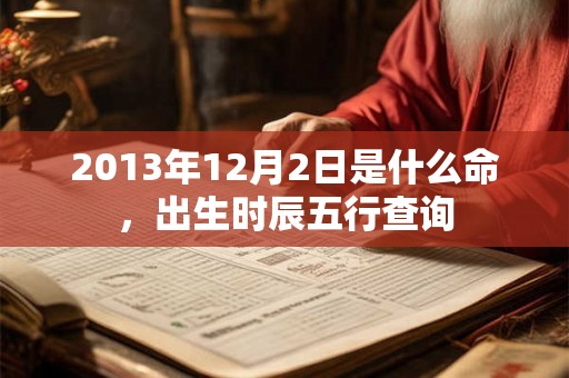 2013年12月2日是什么命，出生时辰五行查询