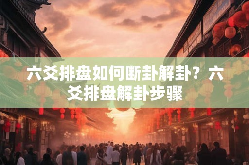 六爻排盘如何断卦解卦？六爻排盘解卦步骤