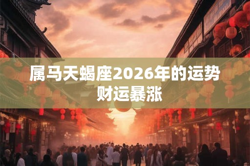属马天蝎座2026年的运势  财运暴涨
