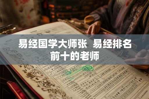 易经国学大师张  易经排名前十的老师