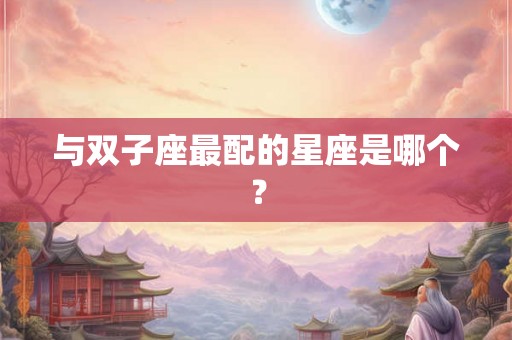 与双子座最配的星座是哪个？