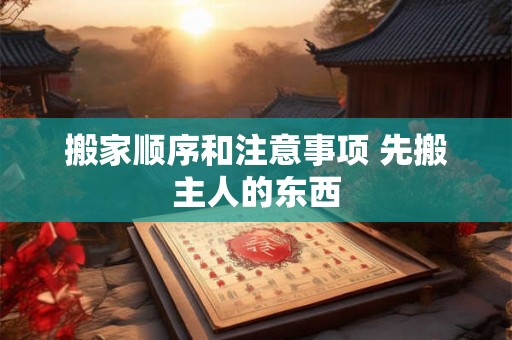 搬家顺序和注意事项 先搬主人的东西