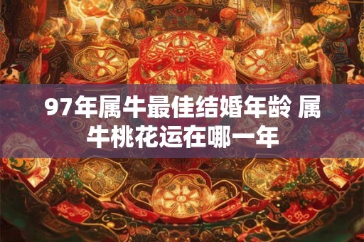 97年属牛最佳结婚年龄 属牛桃花运在哪一年