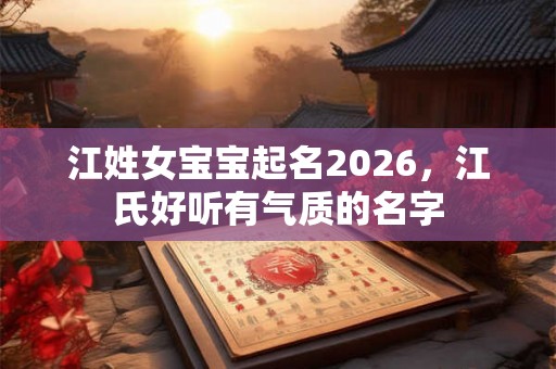 江姓女宝宝起名2026，江氏好听有气质的名字