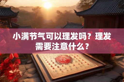 小满节气可以理发吗？理发需要注意什么？