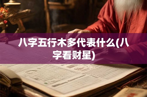 八字五行木多代表什么(八字看财星)