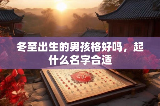 冬至出生的男孩格好吗，起什么名字合适