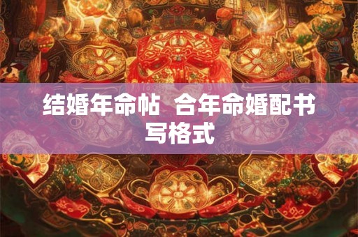 结婚年命帖  合年命婚配书写格式