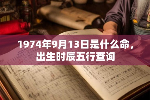 1974年9月13日是什么命，出生时辰五行查询