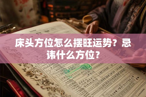 床头方位怎么摆旺运势？忌讳什么方位？