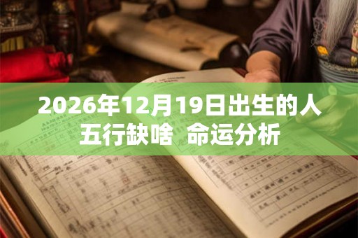 2026年12月19日出生的人五行缺啥  命运分析