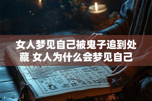 女人梦见自己被鬼子追到处藏 女人为什么会梦见自己被鬼子追到处藏