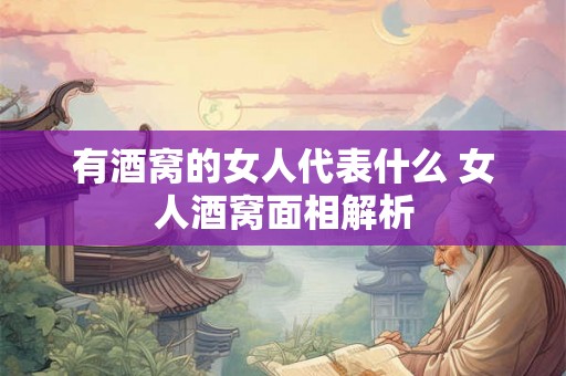 有酒窝的女人代表什么 女人酒窝面相解析