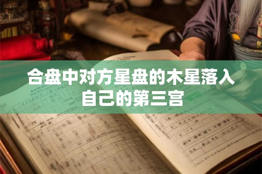 合盘中对方星盘的木星落入自己的第三宫