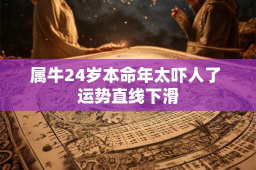 属牛24岁本命年太吓人了 运势直线下滑