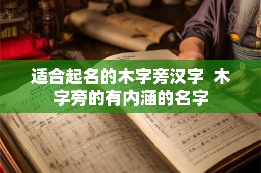 适合起名的木字旁汉字 木字旁的有内涵的名字 适合起名的木字旁汉字 木字旁的有内涵的名字