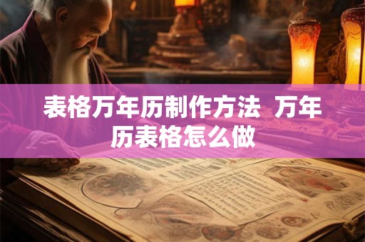 表格万年历制作方法  万年历表格怎么做