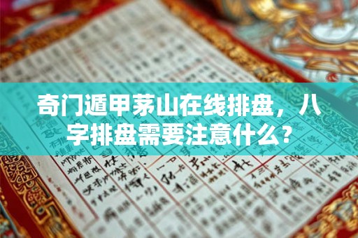 奇门遁甲茅山在线排盘，八字排盘需要注意什么？