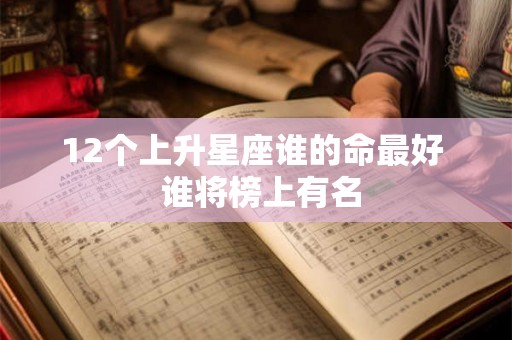 12个上升星座谁的命最好  谁将榜上有名