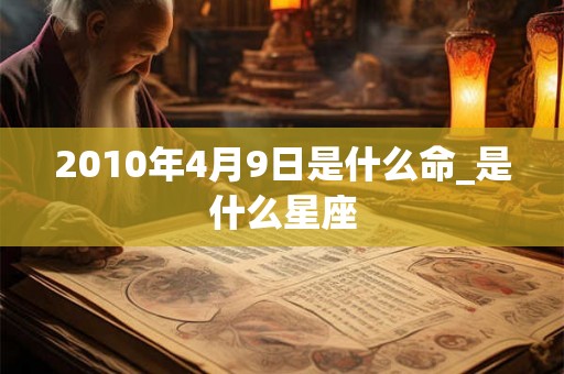 2010年4月9日是什么命_是什么星座