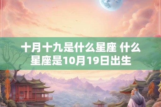 十月十九是什么星座 什么星座是10月19日出生