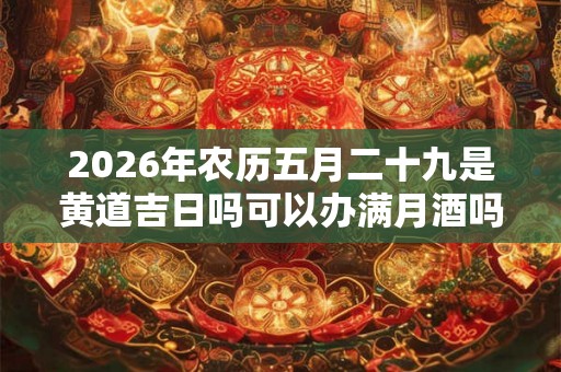 2026年农历五月二十九是黄道吉日吗可以办满月酒吗