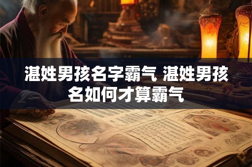 湛姓男孩名字霸气 湛姓男孩名如何才算霸气