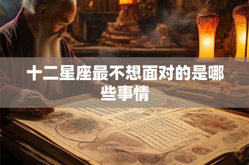 十二星座最不想面对的是哪些事情