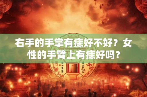 右手的手掌有痣好不好？女性的手臂上有痣好吗？