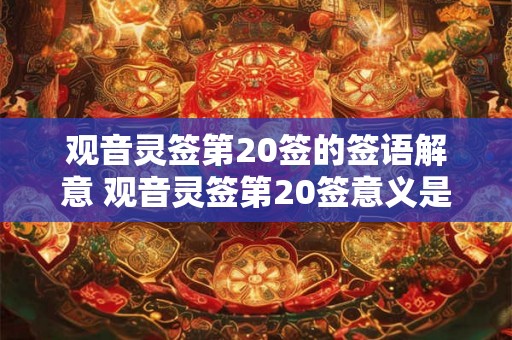 观音灵签第20签的签语解意 观音灵签第20签意义是什么