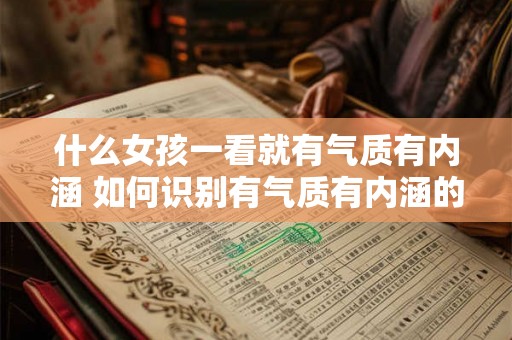 什么女孩一看就有气质有内涵 如何识别有气质有内涵的女孩
