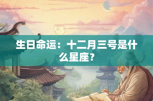生日命运：十二月三号是什么星座？