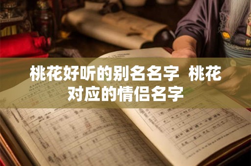 桃花好听的别名名字  桃花对应的情侣名字