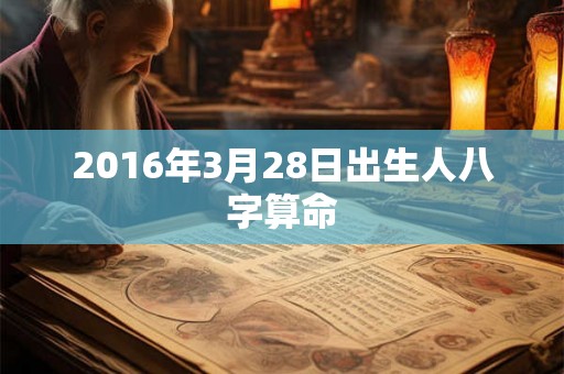 2016年3月28日出生人八字算命