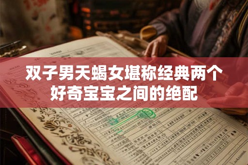 双子男天蝎女堪称经典两个好奇宝宝之间的绝配