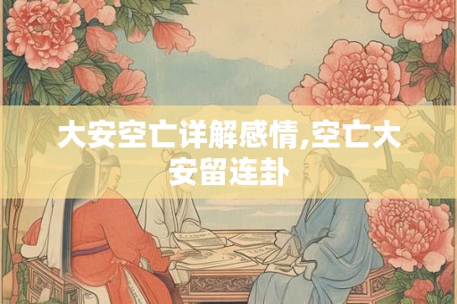 大安空亡详解感情,空亡大安留连卦