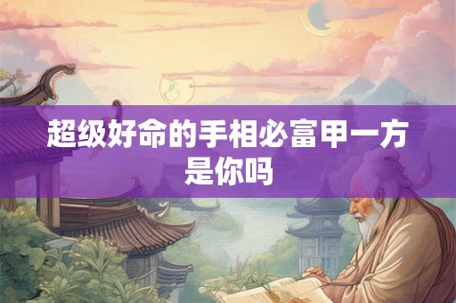 超级好命的手相必富甲一方是你吗