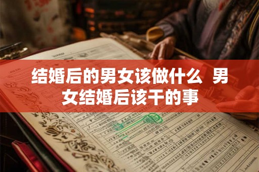 结婚后的男女该做什么  男女结婚后该干的事