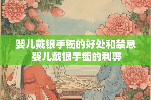 婴儿戴银手镯的好处和禁忌 婴儿戴银手镯的利弊