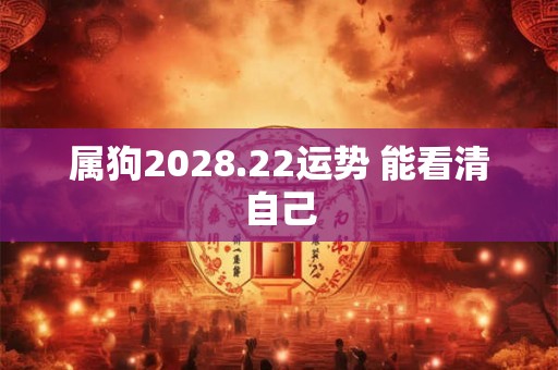 属狗2028.22运势 能看清自己