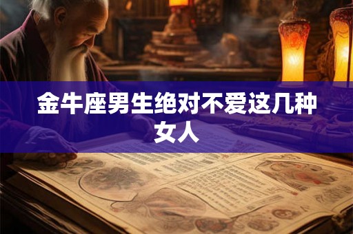 金牛座男生绝对不爱这几种女人