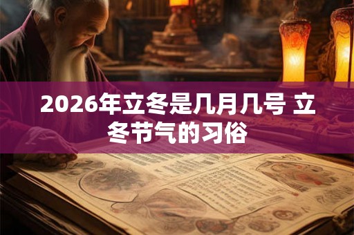 2026年立冬是几月几号 立冬节气的习俗 2026年立冬是几月几号 立冬节气的习俗