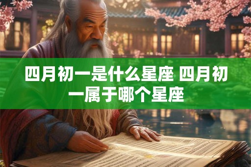 四月初一是什么星座 四月初一属于哪个星座