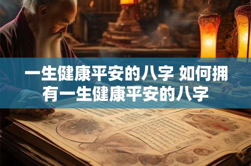 一生健康平安的八字 如何拥有一生健康平安的八字