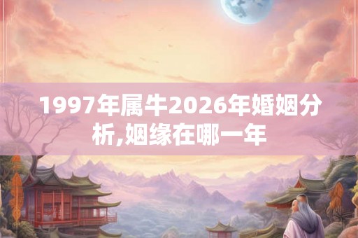 1997年属牛2026年婚姻分析,姻缘在哪一年