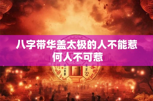 八字带华盖太极的人不能惹 何人不可惹