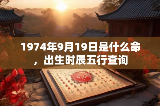 1974年9月19日是什么命，出生时辰五行查询