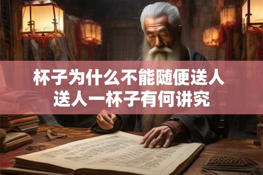 杯子为什么不能随便送人 送人一杯子有何讲究